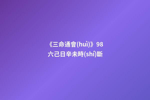 《三命通會(huì)》9.8 六己日辛未時(shí)斷